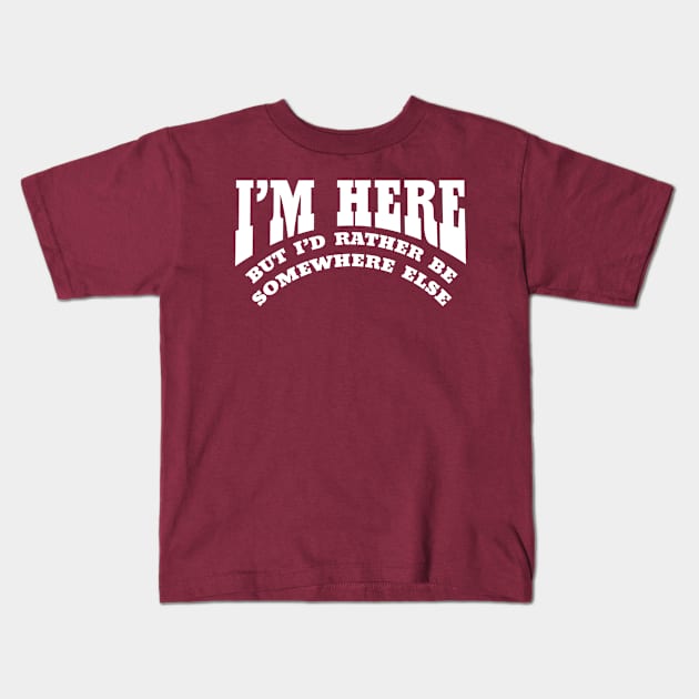 I'M HERE BUT I'D RATHER BE SOMEWHERE ELSE Kids T-Shirt by Roly Poly Roundabout
